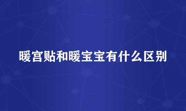 暖宫贴和暖宝宝有什么区别