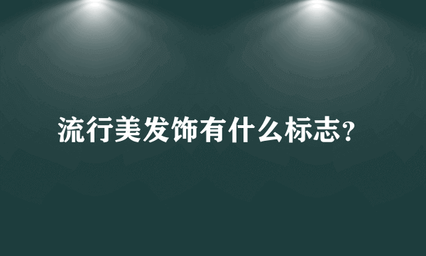 流行美发饰有什么标志？