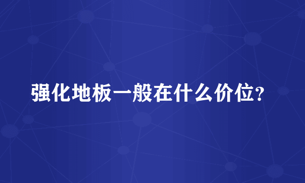 强化地板一般在什么价位？