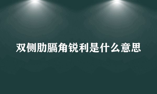 双侧肋膈角锐利是什么意思