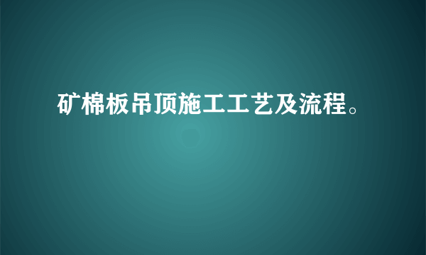 矿棉板吊顶施工工艺及流程。