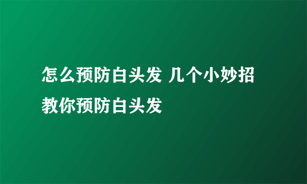 怎么预防白头发 几个小妙招教你预防白头发