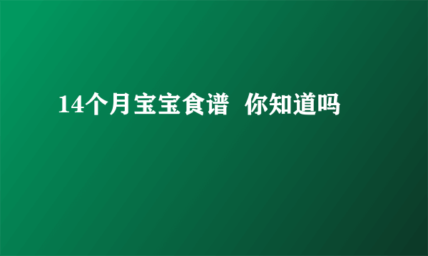 14个月宝宝食谱  你知道吗