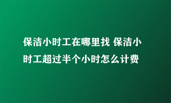 保洁小时工在哪里找 保洁小时工超过半个小时怎么计费