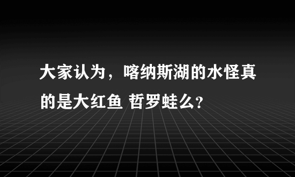 大家认为，喀纳斯湖的水怪真的是大红鱼 哲罗蛙么？