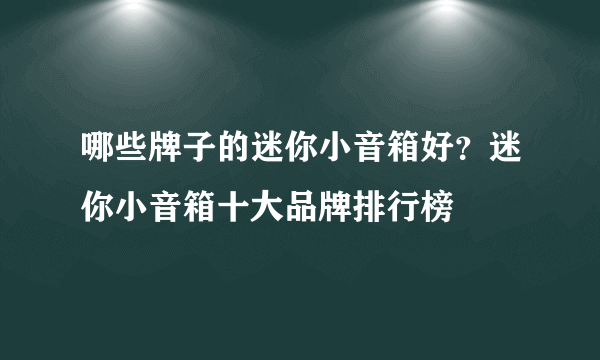 哪些牌子的迷你小音箱好？迷你小音箱十大品牌排行榜