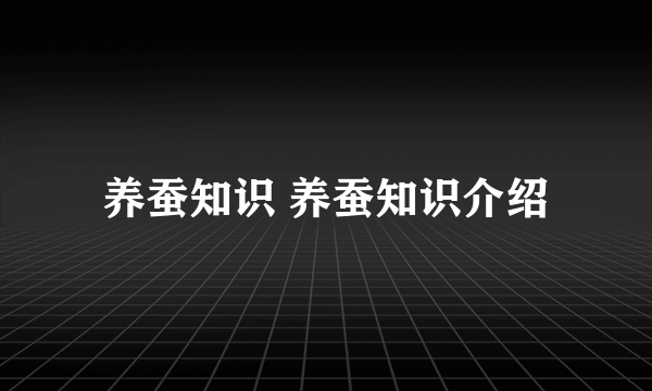 养蚕知识 养蚕知识介绍