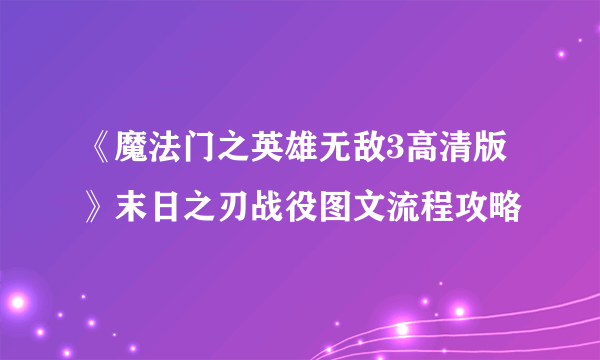 《魔法门之英雄无敌3高清版》末日之刃战役图文流程攻略