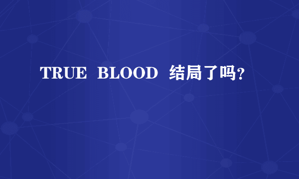 TRUE  BLOOD  结局了吗？