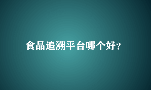 食品追溯平台哪个好？