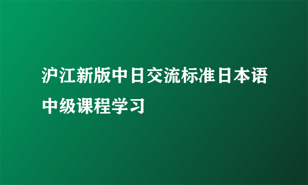 沪江新版中日交流标准日本语中级课程学习