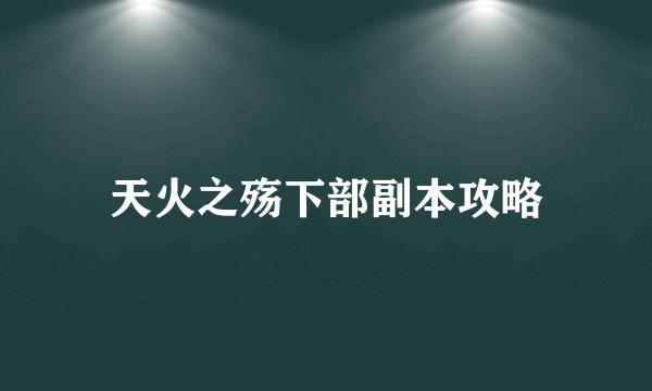 天火之殇下部副本攻略