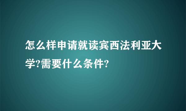 怎么样申请就读宾西法利亚大学?需要什么条件?