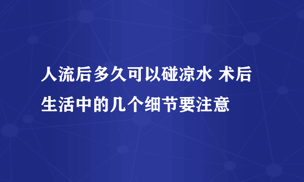 人流后多久可以碰凉水 术后生活中的几个细节要注意