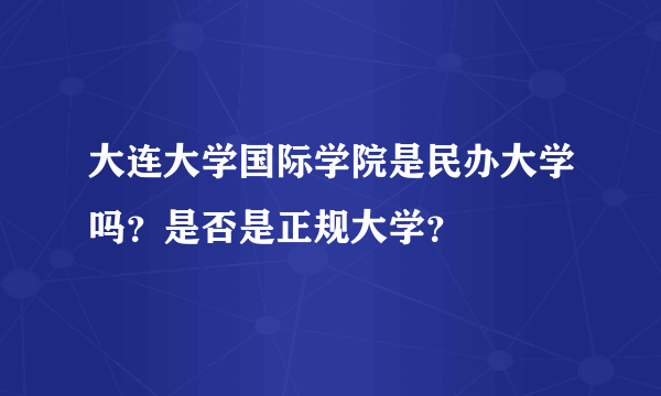 大连大学国际学院是民办大学吗？是否是正规大学？