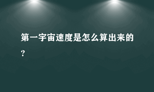 第一宇宙速度是怎么算出来的？