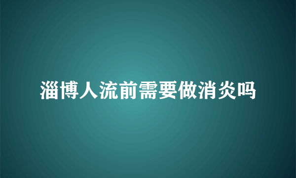 淄博人流前需要做消炎吗