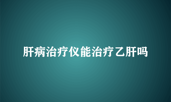 肝病治疗仪能治疗乙肝吗