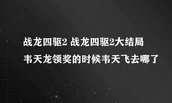 战龙四驱2 战龙四驱2大结局韦天龙领奖的时候韦天飞去哪了