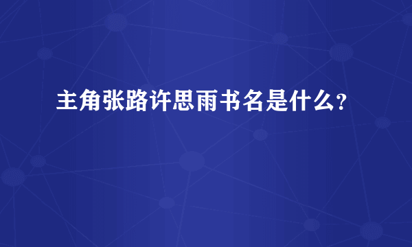 主角张路许思雨书名是什么？