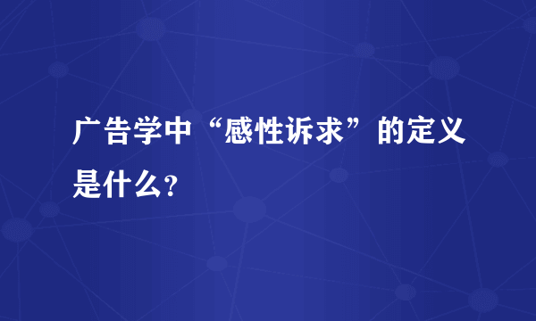 广告学中“感性诉求”的定义是什么？