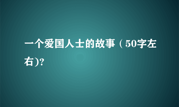 一个爱国人士的故事（50字左右)？