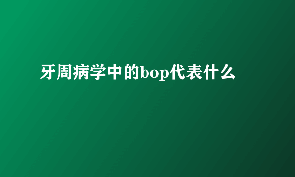 牙周病学中的bop代表什么