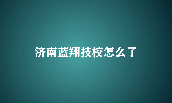 济南蓝翔技校怎么了