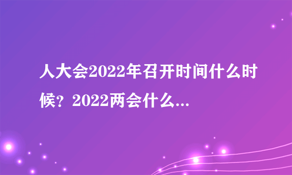 人大会2022年召开时间什么时候？2022两会什么时候召开