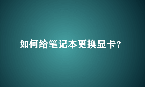 如何给笔记本更换显卡？