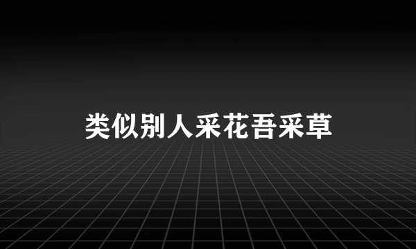 类似别人采花吾采草