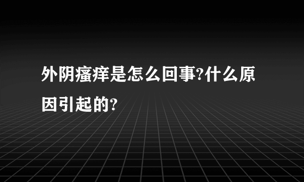 外阴瘙痒是怎么回事?什么原因引起的?