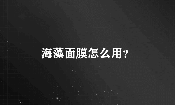 海藻面膜怎么用？