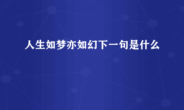 人生如梦亦如幻下一句是什么