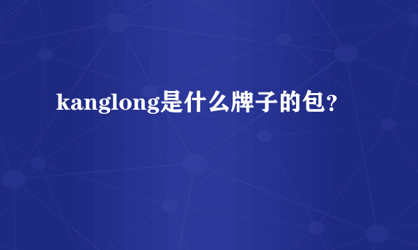 kanglong是什么牌子的包？