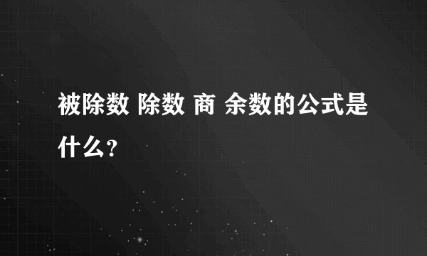 被除数 除数 商 余数的公式是什么？