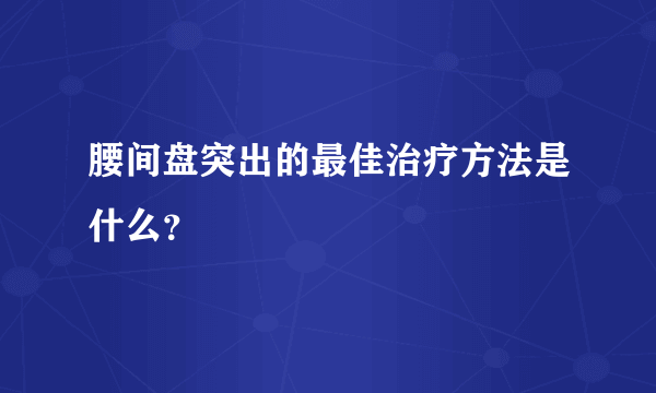 腰间盘突出的最佳治疗方法是什么？