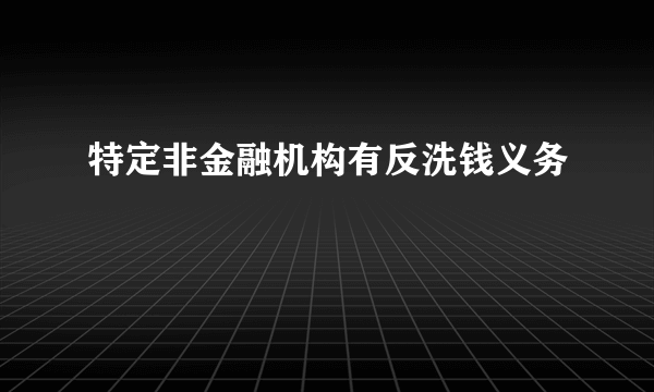 特定非金融机构有反洗钱义务