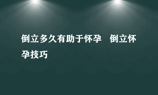 倒立多久有助于怀孕   倒立怀孕技巧