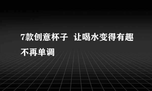 7款创意杯子  让喝水变得有趣不再单调