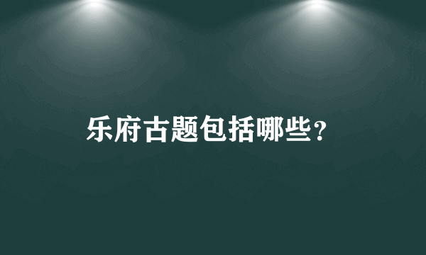 乐府古题包括哪些？