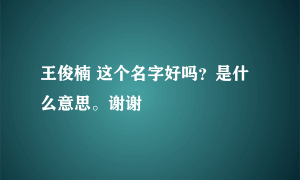 王俊楠 这个名字好吗？是什么意思。谢谢