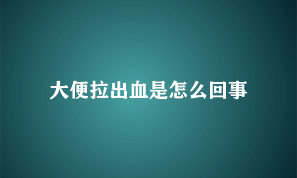 大便拉出血是怎么回事