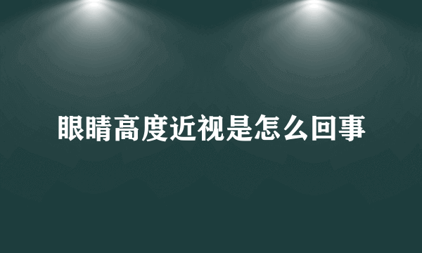 眼睛高度近视是怎么回事