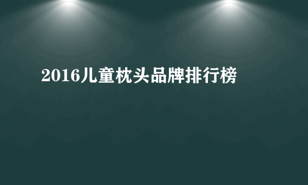 2016儿童枕头品牌排行榜