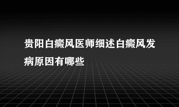 贵阳白癜风医师细述白癜风发病原因有哪些