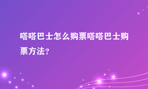 嗒嗒巴士怎么购票嗒嗒巴士购票方法？