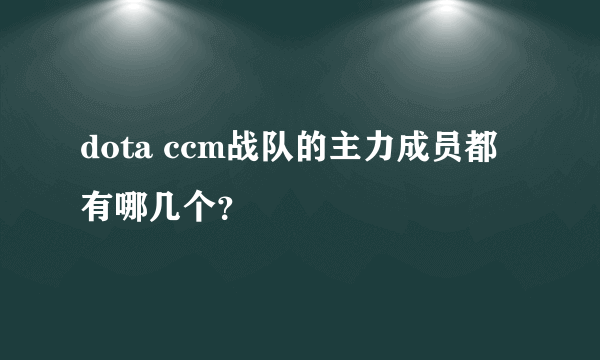 dota ccm战队的主力成员都有哪几个？