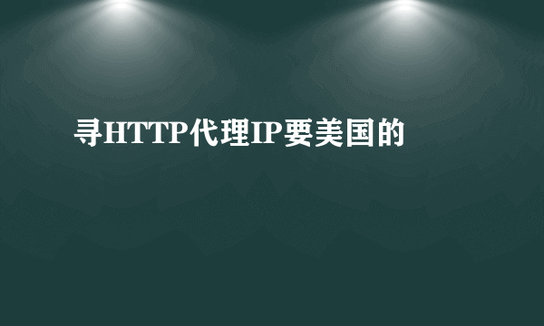 寻HTTP代理IP要美国的