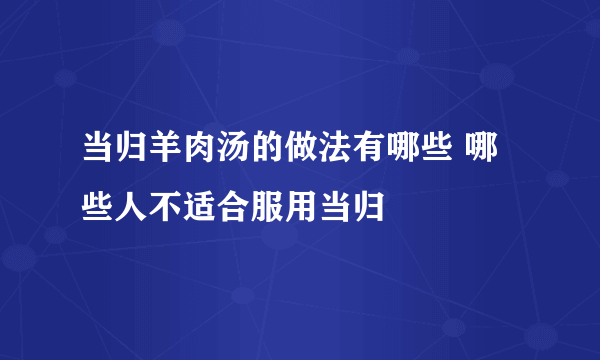 当归羊肉汤的做法有哪些 哪些人不适合服用当归